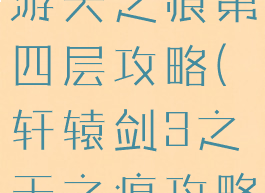 轩辕传奇手游天之痕第四层攻略(轩辕剑3之天之痕攻略)