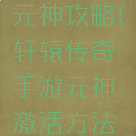 轩辕传奇手游战士元神攻略(轩辕传奇手游元神激活方法和顺序介绍)