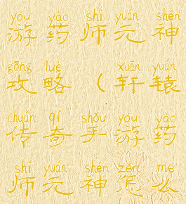 轩辕传奇手游药师元神攻略(轩辕传奇手游药师元神怎么全部激活)