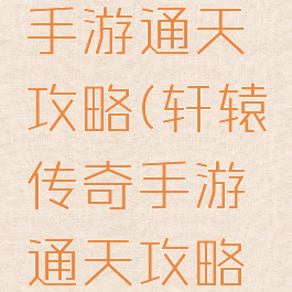 轩辕传奇手游通天攻略(轩辕传奇手游通天攻略大全)