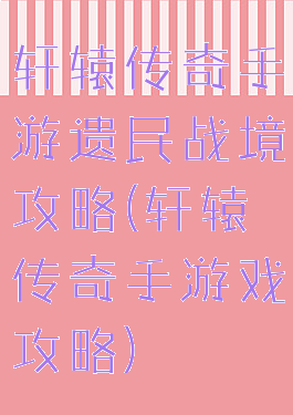 轩辕传奇手游遗民战境攻略(轩辕传奇手游戏攻略)