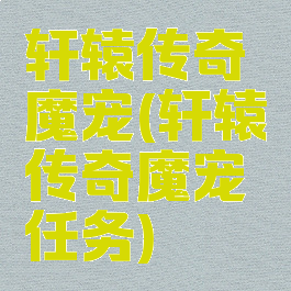 轩辕传奇魔宠(轩辕传奇魔宠任务)