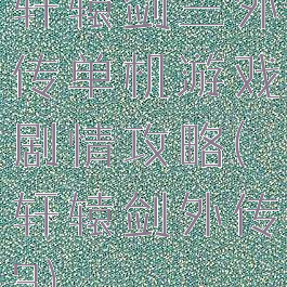 轩辕剑三外传单机游戏剧情攻略(轩辕剑外传3)