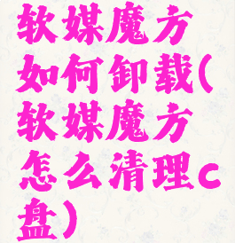 软媒魔方如何卸载(软媒魔方怎么清理c盘)