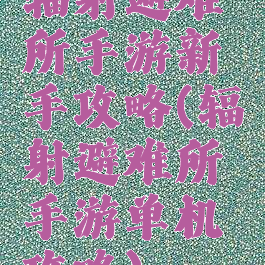 辐射避难所手游新手攻略(辐射避难所手游单机攻略)