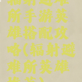 辐射避难所手游英雄搭配攻略(辐射避难所英雄推荐)