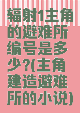 辐射1主角的避难所编号是多少?(主角建造避难所的小说)