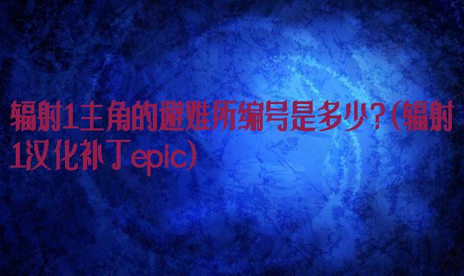 辐射1主角的避难所编号是多少?(辐射1汉化补丁epic)