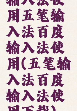 输入法使用五笔输入法百度输入法使用(五笔输入法百度输入法使用下载)