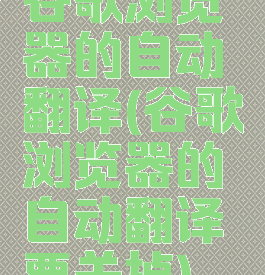 谷歌浏览器的自动翻译(谷歌浏览器的自动翻译要关掉)