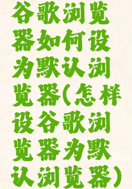 谷歌浏览器如何设为默认浏览器(怎样设谷歌浏览器为默认浏览器)