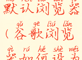 谷歌浏览器如何设为默认浏览器(谷歌浏览器如何设为默认浏览器下载)