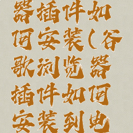 谷歌浏览器插件如何安装(谷歌浏览器插件如何安装到电脑上)