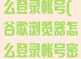 谷歌浏览器怎么登录帐号(谷歌浏览器怎么登录帐号密码)
