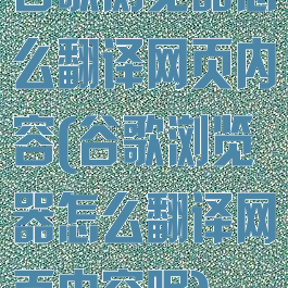 谷歌浏览器怎么翻译网页内容(谷歌浏览器怎么翻译网页内容呢)