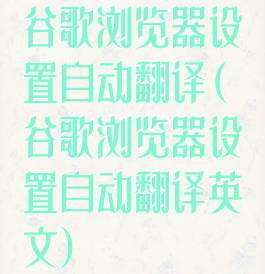 谷歌浏览器设置自动翻译(谷歌浏览器设置自动翻译英文)