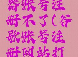 谷歌浏览器账号注册不了(谷歌账号注册网站打不开)