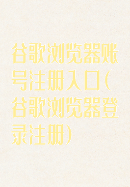 谷歌浏览器账号注册入口(谷歌浏览器登录注册)