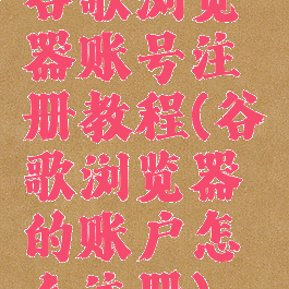 谷歌浏览器账号注册教程(谷歌浏览器的账户怎么注册)