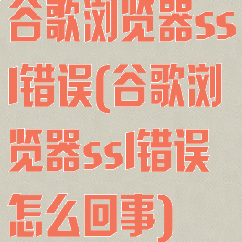 谷歌浏览器ssl错误(谷歌浏览器ssl错误怎么回事)