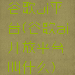 谷歌ai平台(谷歌ai开放平台叫什么)