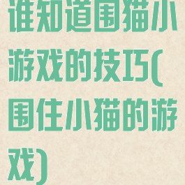 谁知道围猫小游戏的技巧(围住小猫的游戏)