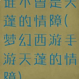 谁不曾是天蓬的情障(梦幻西游手游天蓬的情障)