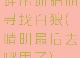 谁帮助晴明寻找白狼(晴明最后去哪里了)