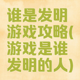 谁是发明游戏攻略(游戏是谁发明的人)