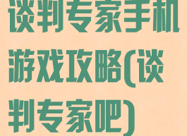 谈判专家手机游戏攻略(谈判专家吧)