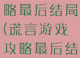 谎言游戏攻略最后结局(谎言游戏攻略最后结局怎么样)