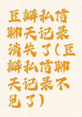 豆瓣私信聊天记录消失了(豆瓣私信聊天记录不见了)