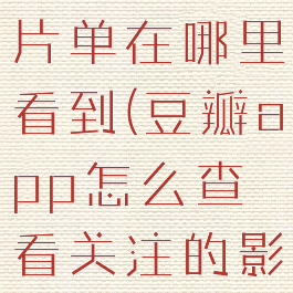 豆瓣关注的片单在哪里看到(豆瓣app怎么查看关注的影人)