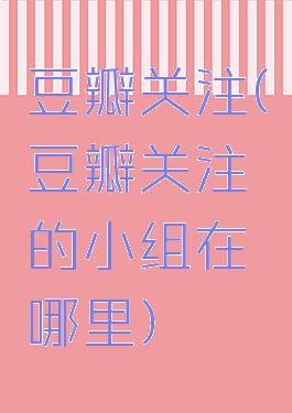 豆瓣关注(豆瓣关注的小组在哪里)