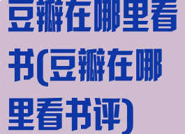 豆瓣在哪里看书(豆瓣在哪里看书评)