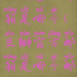 豆瓣官方邮箱是哪个(豆瓣官方邮箱是哪个邮箱)