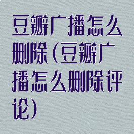 豆瓣广播怎么删除(豆瓣广播怎么删除评论)