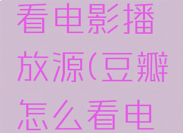 豆瓣怎么看电影播放源(豆瓣怎么看电影视频)