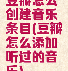 豆瓣怎么创建音乐条目(豆瓣怎么添加听过的音乐)