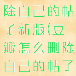 豆瓣怎么删除自己的帖子新版(豆瓣怎么删除自己的帖子2020)