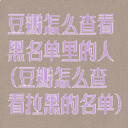 豆瓣怎么查看黑名单里的人(豆瓣怎么查看拉黑的名单)