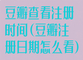 豆瓣查看注册时间(豆瓣注册日期怎么看)