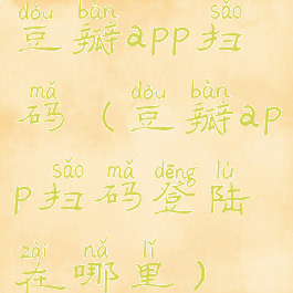 豆瓣app扫码(豆瓣app扫码登陆在哪里)