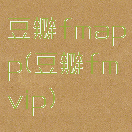 豆瓣fmapp(豆瓣fmvip)