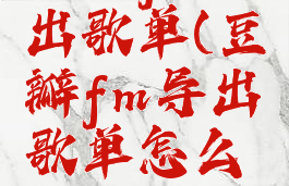 豆瓣fm导出歌单(豆瓣fm导出歌单怎么删除)