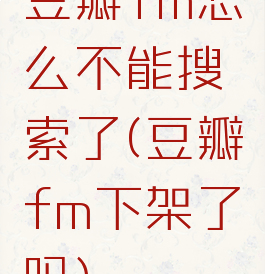 豆瓣fm怎么不能搜索了(豆瓣fm下架了吗)