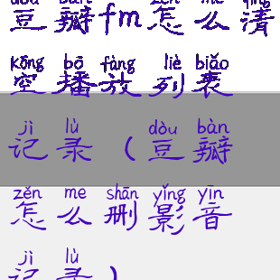 豆瓣fm怎么清空播放列表记录(豆瓣怎么删影音记录)