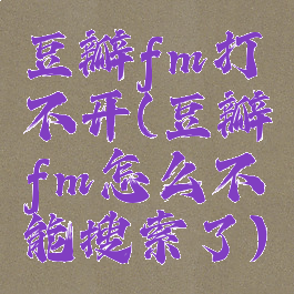 豆瓣fm打不开(豆瓣fm怎么不能搜索了)