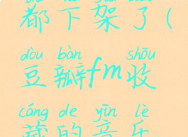 豆瓣fm收藏的音乐都下架了(豆瓣fm收藏的音乐都下架了怎么回事)