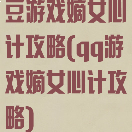 豆游戏嫡女心计攻略(qq游戏嫡女心计攻略)